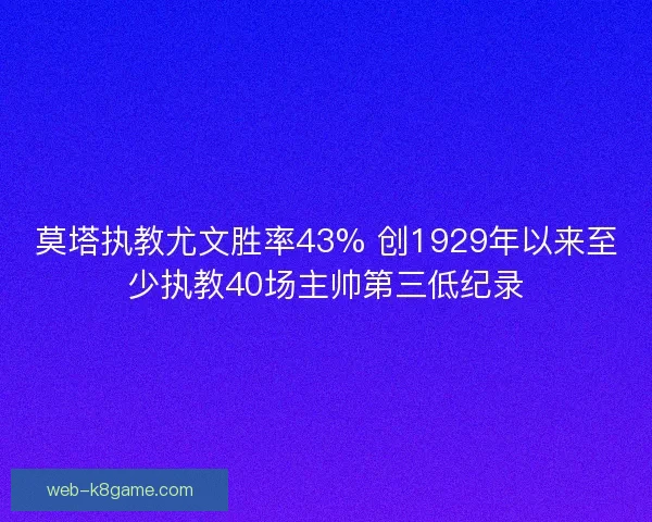 莫塔执教尤文胜率43% 创1929年以来至少执教40场主帅第三低纪录 莫塔执教尤文胜率43% 创1929年以来至少执教40场主帅第三低纪录