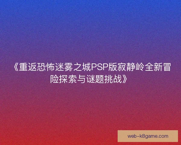 《重返恐怖迷雾之城PSP版寂静岭全新冒险探索与谜题挑战》