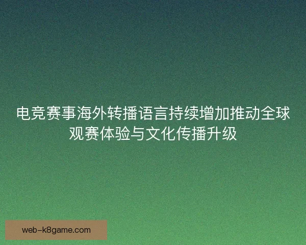 电竞赛事海外转播语言持续增加推动全球观赛体验与文化传播升级
