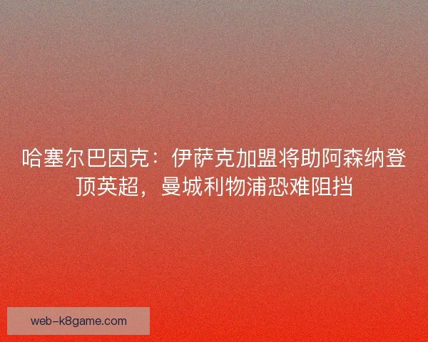 哈塞尔巴因克：伊萨克加盟将助阿森纳登顶英超，曼城利物浦恐难阻挡