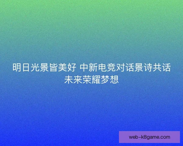明日光景皆美好 中新电竞对话景诗共话未来荣耀梦想