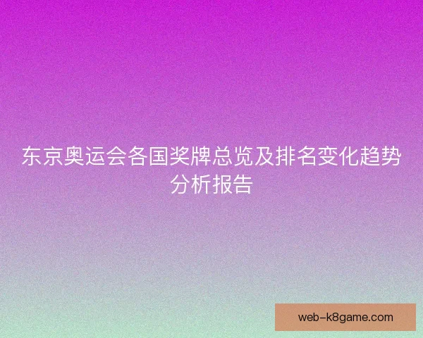 东京奥运会各国奖牌总览及排名变化趋势分析报告